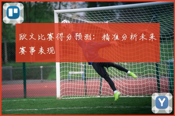 欧文比赛得分预测:精准分析未来赛事表现
