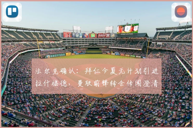 法尔克确认:拜仁今夏无计划引进拉什福德,曼联前锋转会传闻澄清