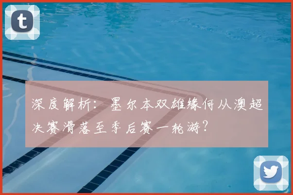 深度解析：墨尔本双雄缘何从澳超决赛滑落至季后赛一轮游？