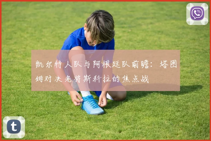 凯尔特人队与阿根廷队前瞻:塔图姆对决老将斯科拉的焦点战