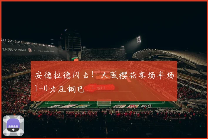 安德拉德闪击！大阪樱花客场半场1-0力压钢巴