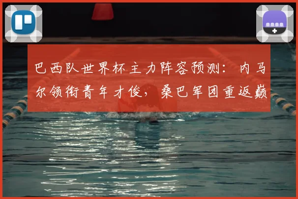巴西队世界杯主力阵容预测:内马尔领衔青年才俊,桑巴军团重返巅峰之路分析