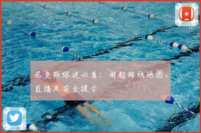 尼克斯球迷必看:游行路线地图、直播及安全提示