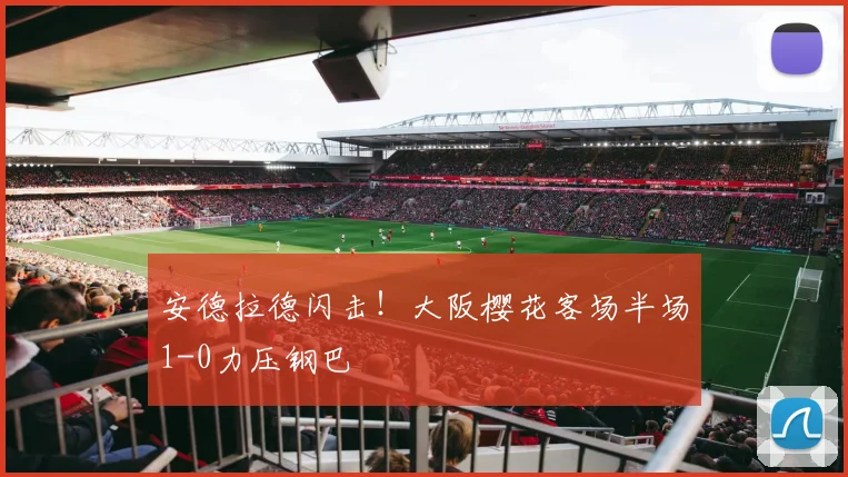 安德拉德闪击!大阪樱花客场半场1-0力压钢巴